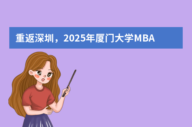 重返深圳，2025年厦门大学MBA招生启动（附2024年厦门大学MBA录取数据分析）林晨陪你考研 重返深圳，2025年厦门大学MBA招生启动（附2024年厦门大